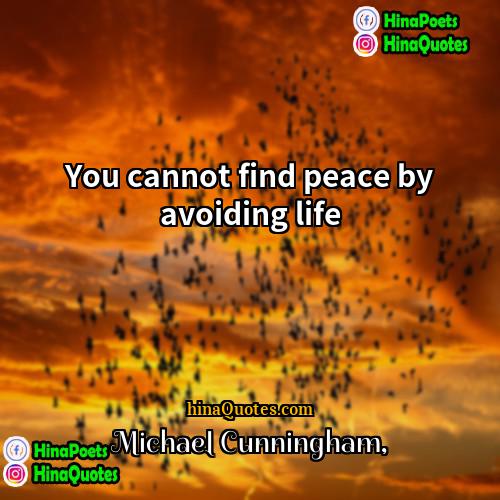 Michael Cunningham Quotes | You cannot find peace by avoiding life.
